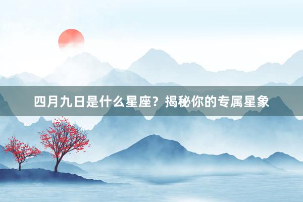 四月九日是什么星座？揭秘你的专属星象