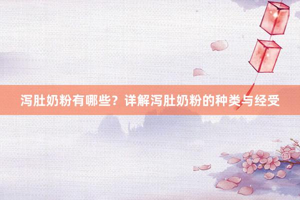 泻肚奶粉有哪些？详解泻肚奶粉的种类与经受