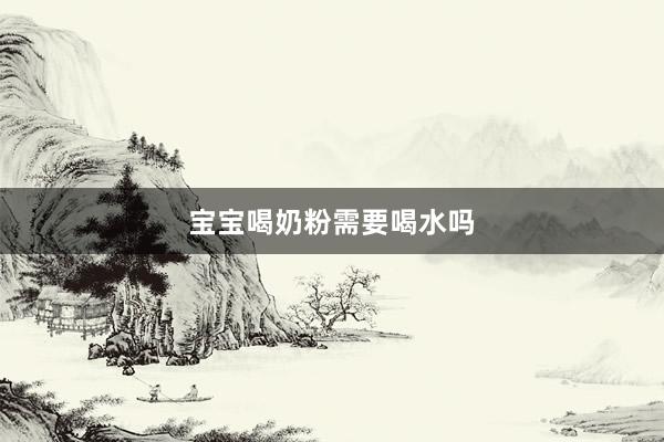 宝宝喝奶粉需要喝水吗