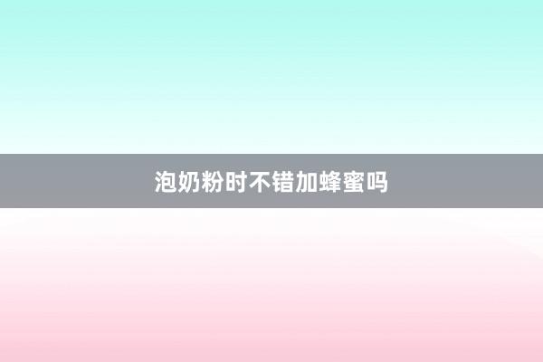 泡奶粉时不错加蜂蜜吗
