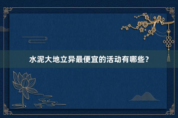 水泥大地立异最便宜的活动有哪些？
