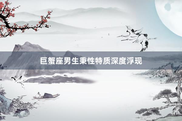 巨蟹座男生秉性特质深度浮现