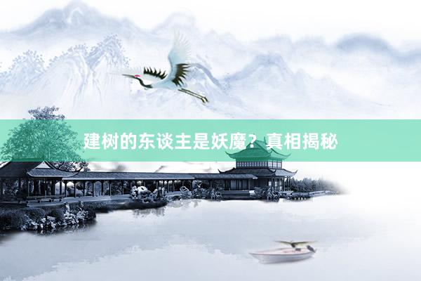 建树的东谈主是妖魔？真相揭秘