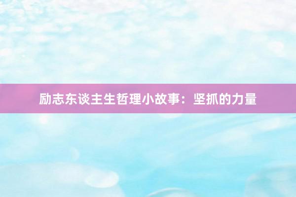 励志东谈主生哲理小故事：坚抓的力量