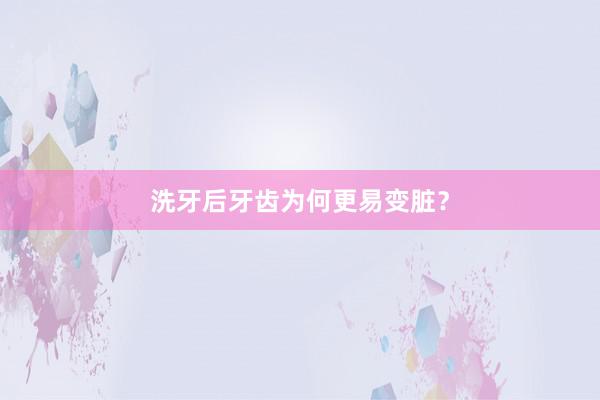 洗牙后牙齿为何更易变脏？