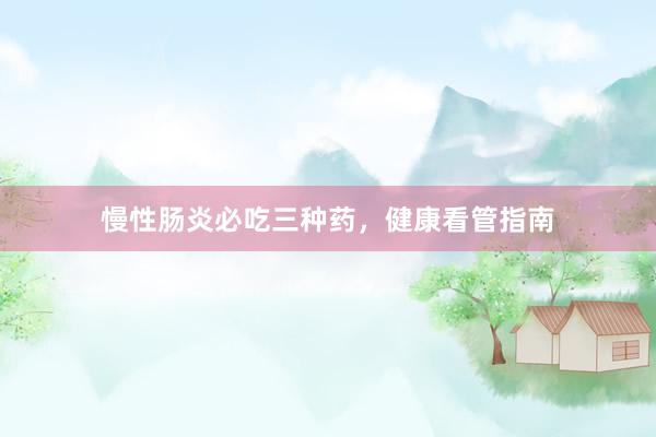 慢性肠炎必吃三种药，健康看管指南