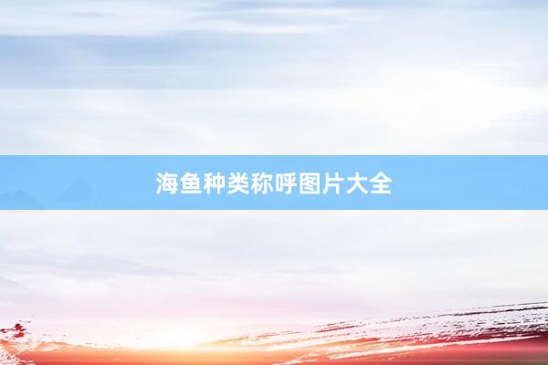 海鱼种类称呼图片大全