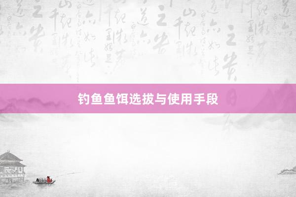 钓鱼鱼饵选拔与使用手段