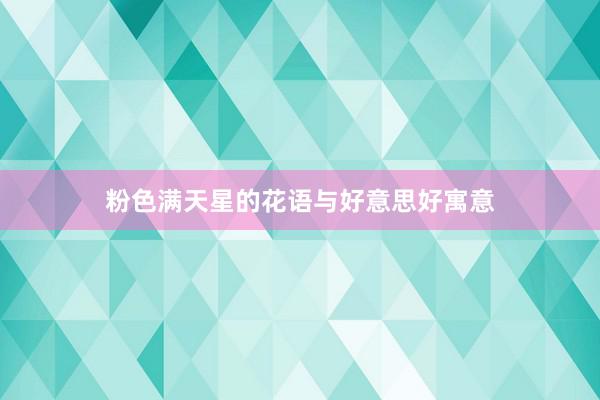 粉色满天星的花语与好意思好寓意