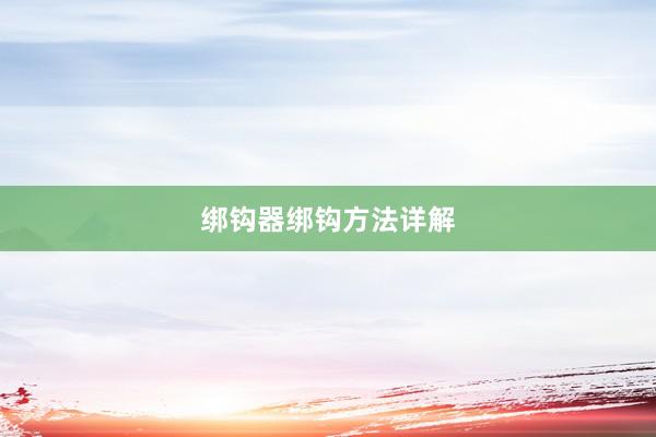 绑钩器绑钩方法详解